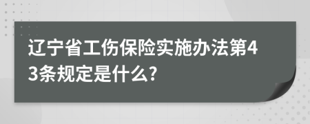 辽宁省工伤保险实施办法第43条规定是什么?