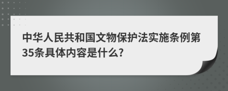 中华人民共和国文物保护法实施条例第35条具体内容是什么?