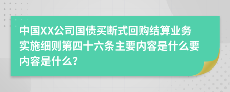 中国XX公司国债买断式回购结算业务实施细则第四十六条主要内容是什么要内容是什么？