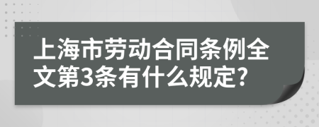 上海市劳动合同条例全文第3条有什么规定?