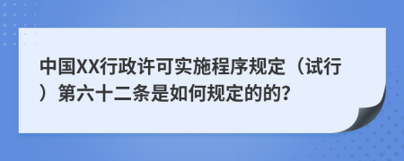 中国XX行政许可实施程序规定（试行）第六十二条是如何规定的的？