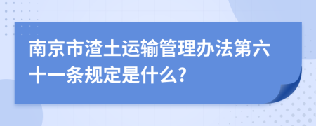 南京市渣土运输管理办法第六十一条规定是什么?