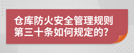 仓库防火安全管理规则第三十条如何规定的?