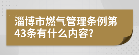 淄博市燃气管理条例第43条有什么内容?