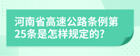 河南省高速公路条例第25条是怎样规定的?