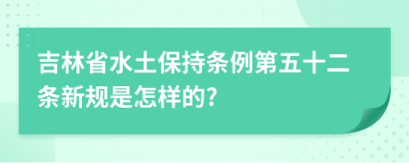 吉林省水土保持条例第五十二条新规是怎样的?