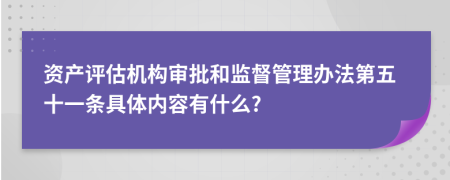 资产评估机构审批和监督管理办法第五十一条具体内容有什么?