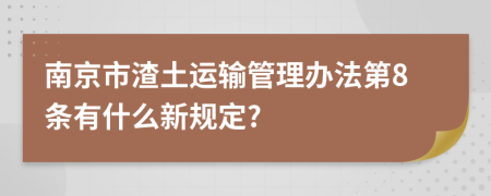 南京市渣土运输管理办法第8条有什么新规定?