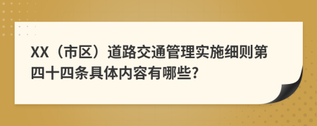 XX（市区）道路交通管理实施细则第四十四条具体内容有哪些?