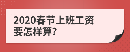 2020春节上班工资要怎样算？