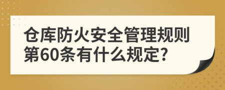 仓库防火安全管理规则第60条有什么规定?