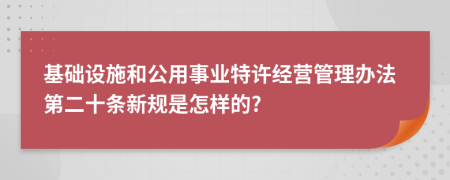 基础设施和公用事业特许经营管理办法第二十条新规是怎样的?