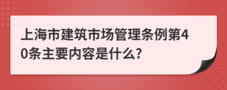 上海市建筑市场管理条例第40条主要内容是什么?