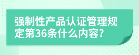 强制性产品认证管理规定第36条什么内容?
