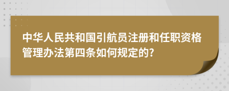 中华人民共和国引航员注册和任职资格管理办法第四条如何规定的?