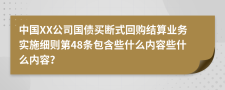 中国XX公司国债买断式回购结算业务实施细则第48条包含些什么内容些什么内容？