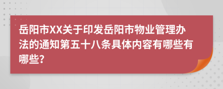 岳阳市XX关于印发岳阳市物业管理办法的通知第五十八条具体内容有哪些有哪些？