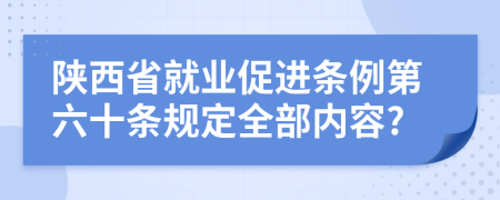 陕西省就业促进条例第六十条规定全部内容?