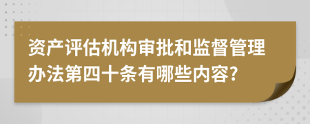 资产评估机构审批和监督管理办法第四十条有哪些内容?