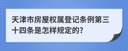 天津市房屋权属登记条例第三十四条是怎样规定的?