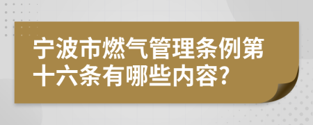 宁波市燃气管理条例第十六条有哪些内容?