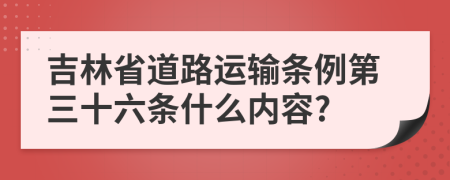 吉林省道路运输条例第三十六条什么内容?