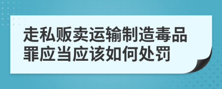 走私贩卖运输制造毒品罪应当应该如何处罚