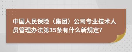 中国人民保险（集团）公司专业技术人员管理办法第35条有什么新规定?