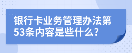 银行卡业务管理办法第53条内容是些什么?