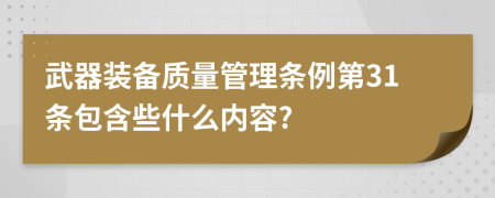 武器装备质量管理条例第31条包含些什么内容?