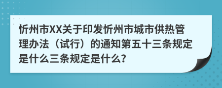 忻州市XX关于印发忻州市城市供热管理办法（试行）的通知第五十三条规定是什么三条规定是什么？