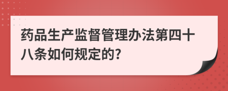 药品生产监督管理办法第四十八条如何规定的?