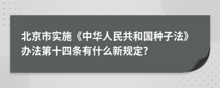 北京市实施《中华人民共和国种子法》办法第十四条有什么新规定?