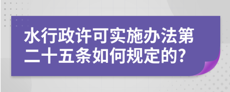 水行政许可实施办法第二十五条如何规定的?