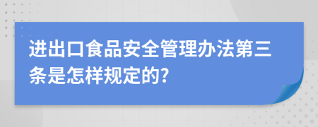 进出口食品安全管理办法第三条是怎样规定的?