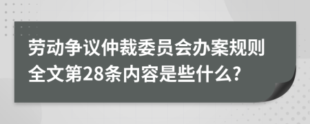 劳动争议仲裁委员会办案规则全文第28条内容是些什么?