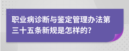 职业病诊断与鉴定管理办法第三十五条新规是怎样的?