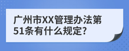 广州市XX管理办法第51条有什么规定?