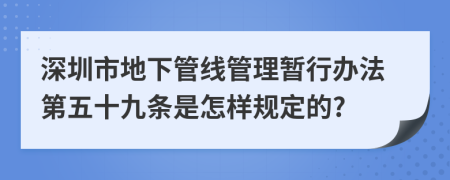 深圳市地下管线管理暂行办法第五十九条是怎样规定的?