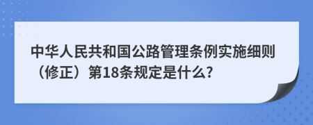 中华人民共和国公路管理条例实施细则（修正）第18条规定是什么?