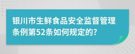 银川市生鲜食品安全监督管理条例第52条如何规定的?