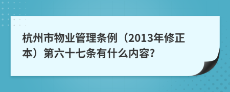 杭州市物业管理条例（2013年修正本）第六十七条有什么内容?