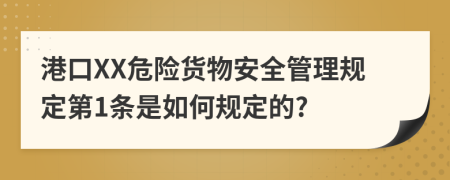 港口XX危险货物安全管理规定第1条是如何规定的?