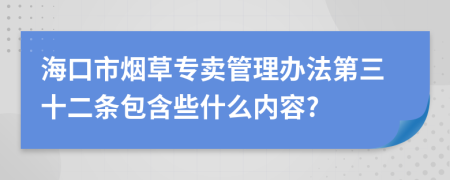 海口市烟草专卖管理办法第三十二条包含些什么内容?