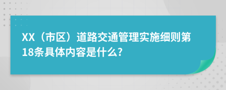 XX（市区）道路交通管理实施细则第18条具体内容是什么?