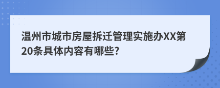 温州市城市房屋拆迁管理实施办XX第20条具体内容有哪些?