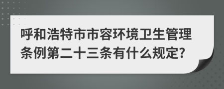 呼和浩特市市容环境卫生管理条例第二十三条有什么规定?