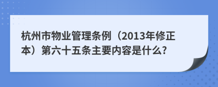 杭州市物业管理条例（2013年修正本）第六十五条主要内容是什么?