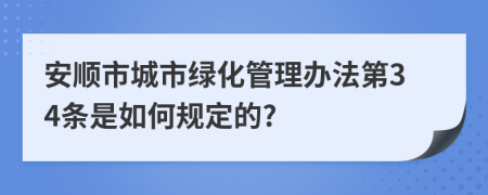 安顺市城市绿化管理办法第34条是如何规定的?