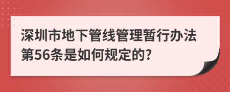 深圳市地下管线管理暂行办法第56条是如何规定的?